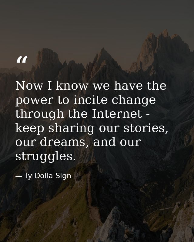 Now I know we have the power to incite change through the Internet - keep sharing our stories, our dreams, and our strug — Ty Dolla Sign