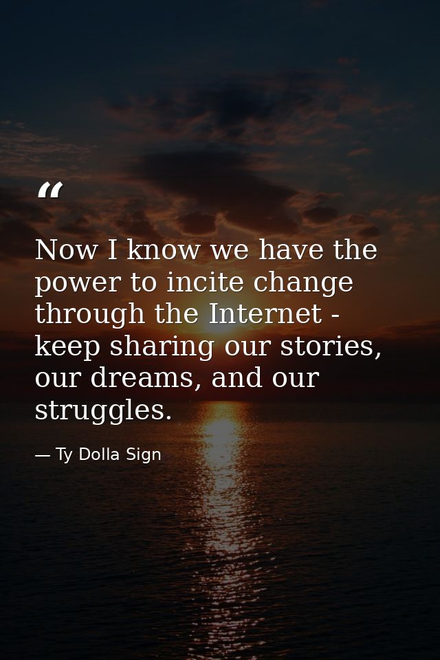 Now I know we have the power to incite change through the Internet - keep sharing our stories, our dreams, and our strug — Ty Dolla Sign