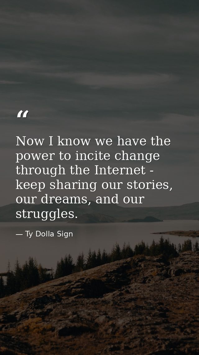 Now I know we have the power to incite change through the Internet - keep sharing our stories, our dreams, and our strug — Ty Dolla Sign