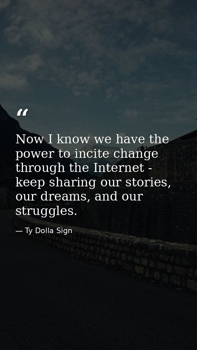 Now I know we have the power to incite change through the Internet - keep sharing our stories, our dreams, and our strug — Ty Dolla Sign
