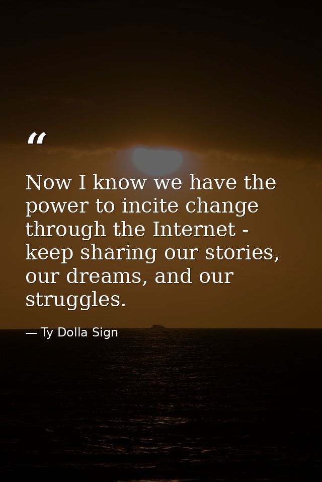 Now I know we have the power to incite change through the Internet - keep sharing our stories, our dreams, and our strug — Ty Dolla Sign
