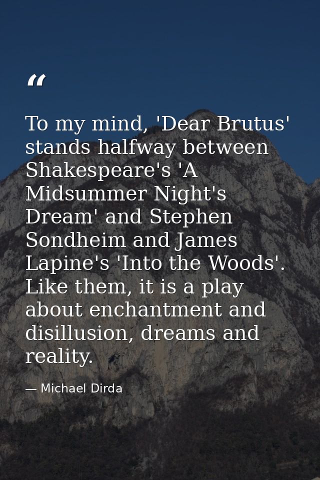 To my mind, 'Dear Brutus' stands halfway between Shakespeare's 'A Midsummer Night's Dream' and Stephen Sondheim and Jame — Michael Dirda