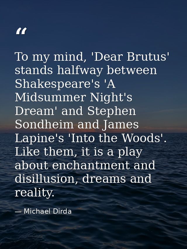 To my mind, 'Dear Brutus' stands halfway between Shakespeare's 'A Midsummer Night's Dream' and Stephen Sondheim and Jame — Michael Dirda