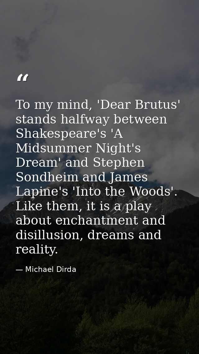 To my mind, 'Dear Brutus' stands halfway between Shakespeare's 'A Midsummer Night's Dream' and Stephen Sondheim and Jame — Michael Dirda