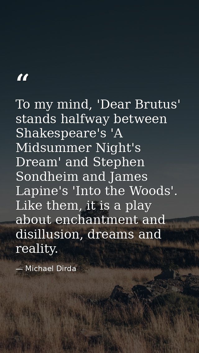 To my mind, 'Dear Brutus' stands halfway between Shakespeare's 'A Midsummer Night's Dream' and Stephen Sondheim and Jame — Michael Dirda