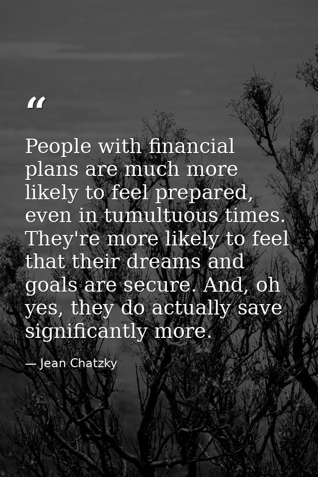 People with financial plans are much more likely to feel prepared, even in tumultuous times. They're more likely to feel — Jean Chatzky