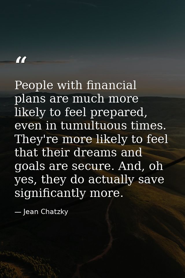 People with financial plans are much more likely to feel prepared, even in tumultuous times. They're more likely to feel — Jean Chatzky