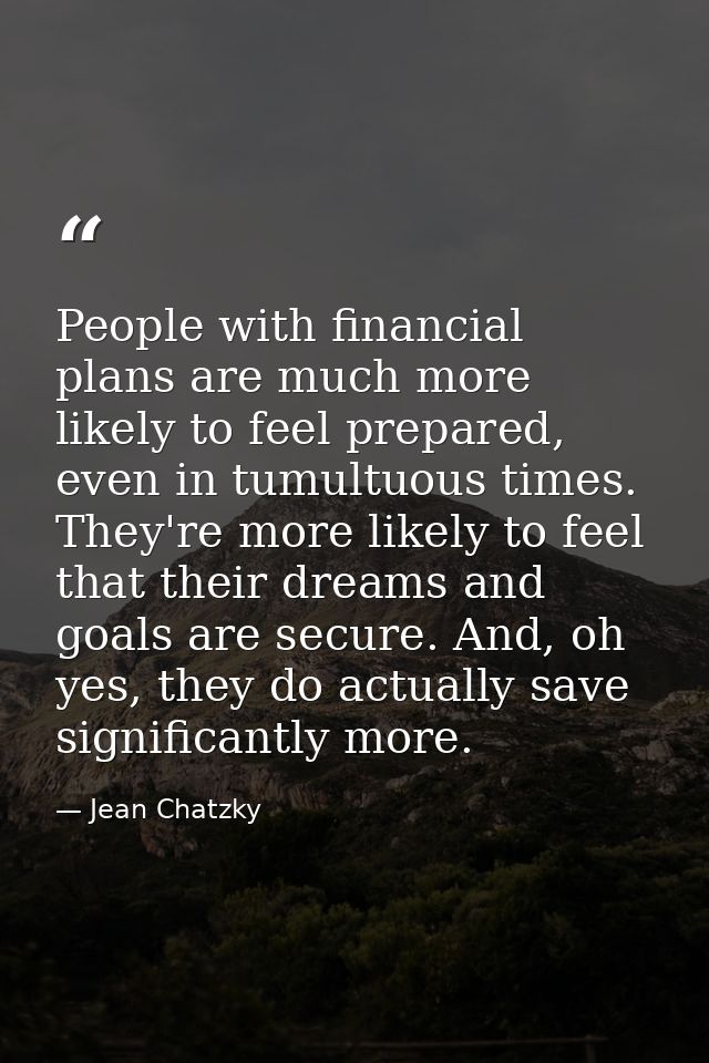 People with financial plans are much more likely to feel prepared, even in tumultuous times. They're more likely to feel — Jean Chatzky