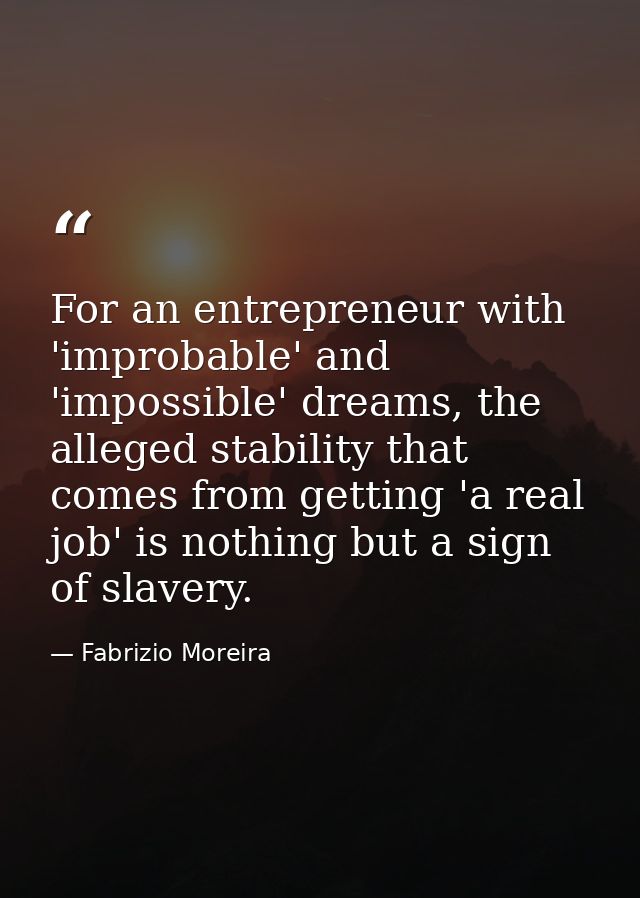 For an entrepreneur with 'improbable' and 'impossible' dreams, the alleged stability that comes from getting 'a real job — Fabrizio Moreira