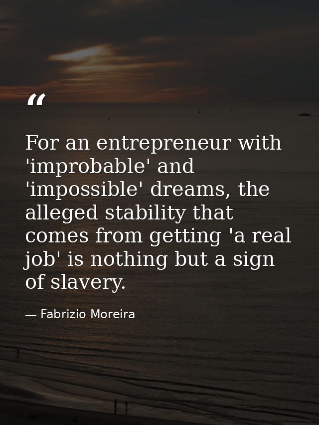 For an entrepreneur with 'improbable' and 'impossible' dreams, the alleged stability that comes from getting 'a real job — Fabrizio Moreira
