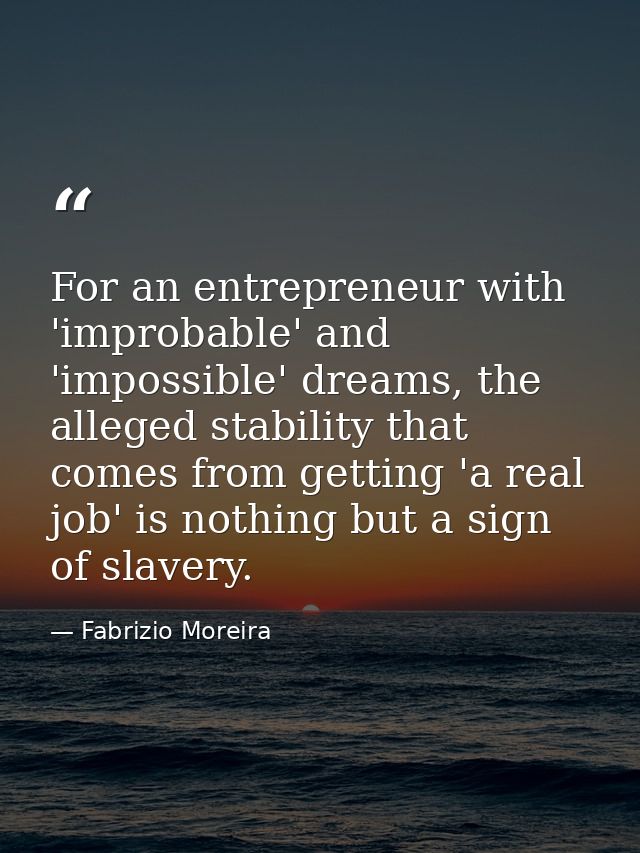 For an entrepreneur with 'improbable' and 'impossible' dreams, the alleged stability that comes from getting 'a real job — Fabrizio Moreira