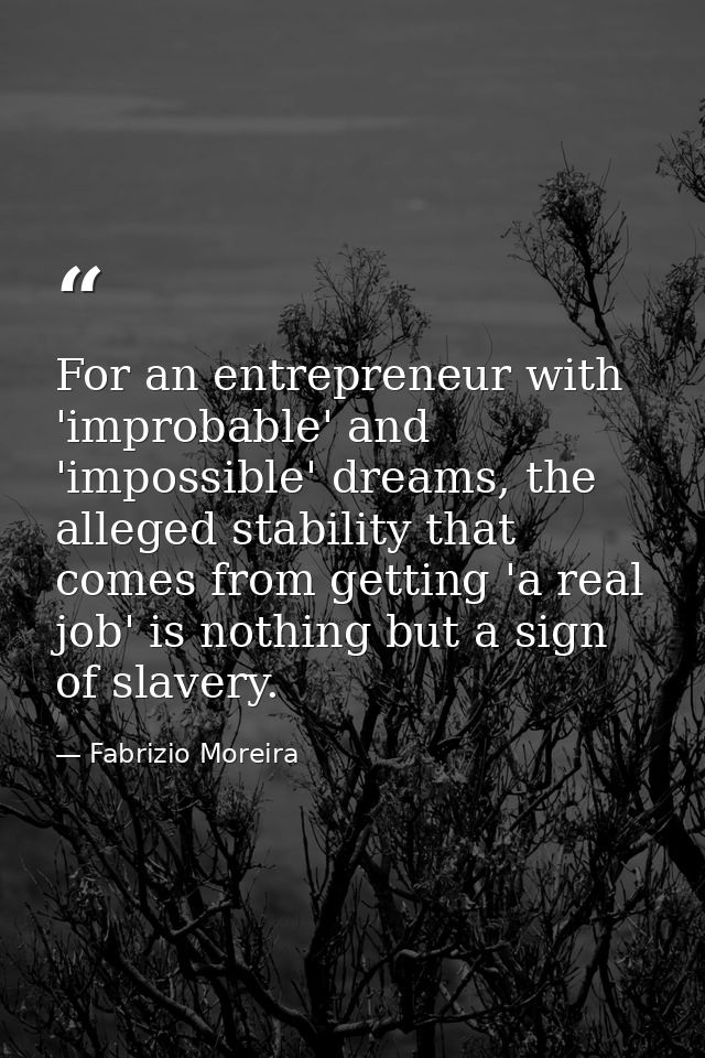 For an entrepreneur with 'improbable' and 'impossible' dreams, the alleged stability that comes from getting 'a real job — Fabrizio Moreira