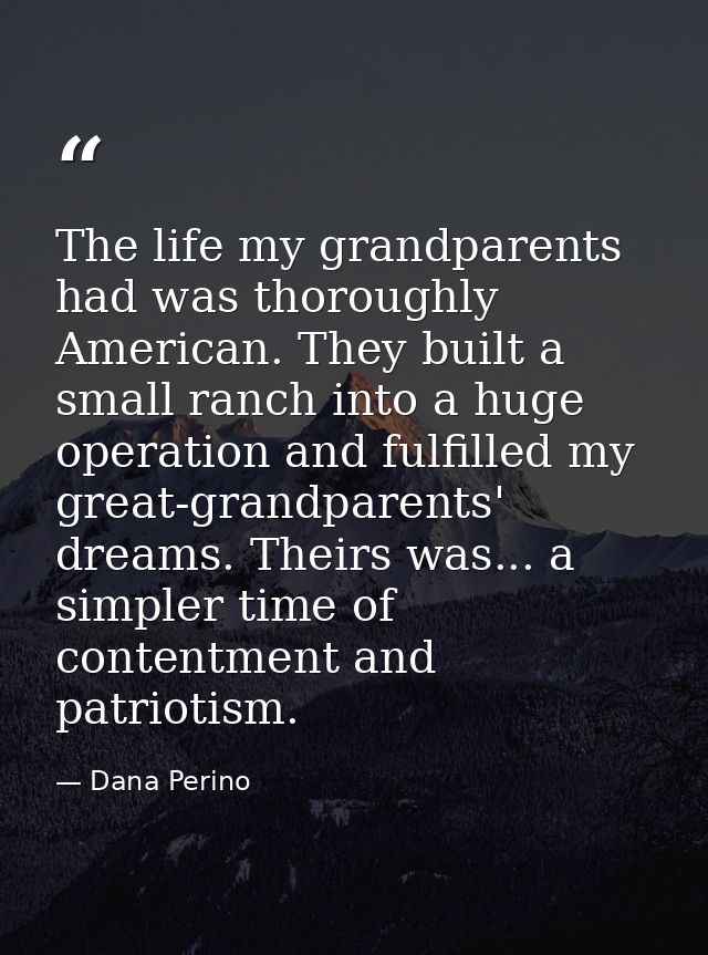The life my grandparents had was thoroughly American. They built a small ranch into a huge operation and fulfilled my gr — Dana Perino