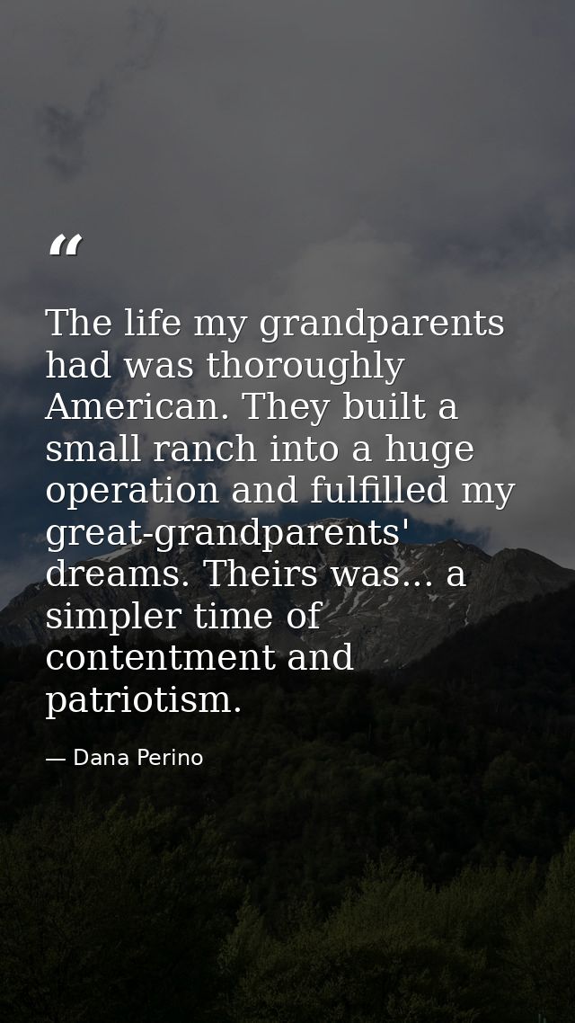 The life my grandparents had was thoroughly American. They built a small ranch into a huge operation and fulfilled my gr — Dana Perino