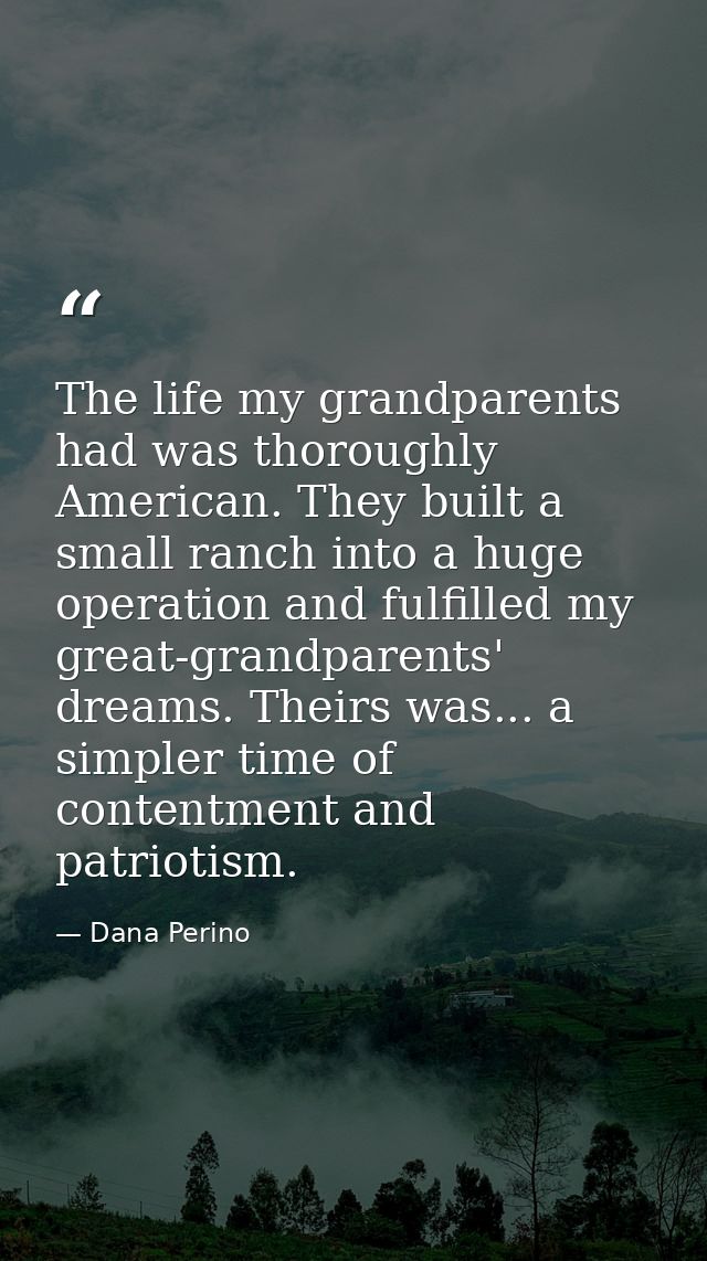 The life my grandparents had was thoroughly American. They built a small ranch into a huge operation and fulfilled my gr — Dana Perino