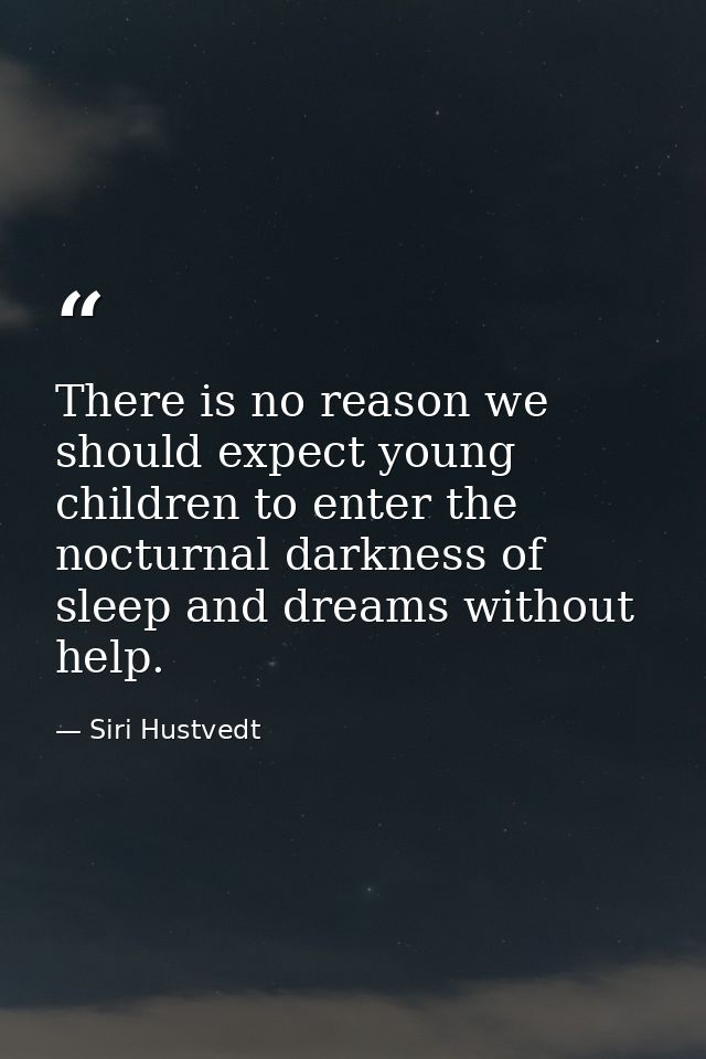 There is no reason we should expect young children to enter the nocturnal darkness of sleep and dreams without help. — Siri Hustvedt