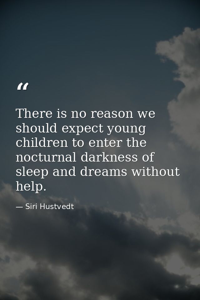 There is no reason we should expect young children to enter the nocturnal darkness of sleep and dreams without help. — Siri Hustvedt