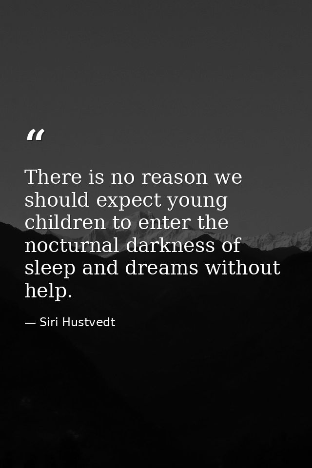 There is no reason we should expect young children to enter the nocturnal darkness of sleep and dreams without help. — Siri Hustvedt