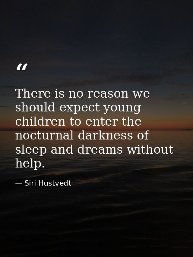 There is no reason we should expect young children to enter the nocturnal darkness of sleep and dreams without help. — Siri Hustvedt
