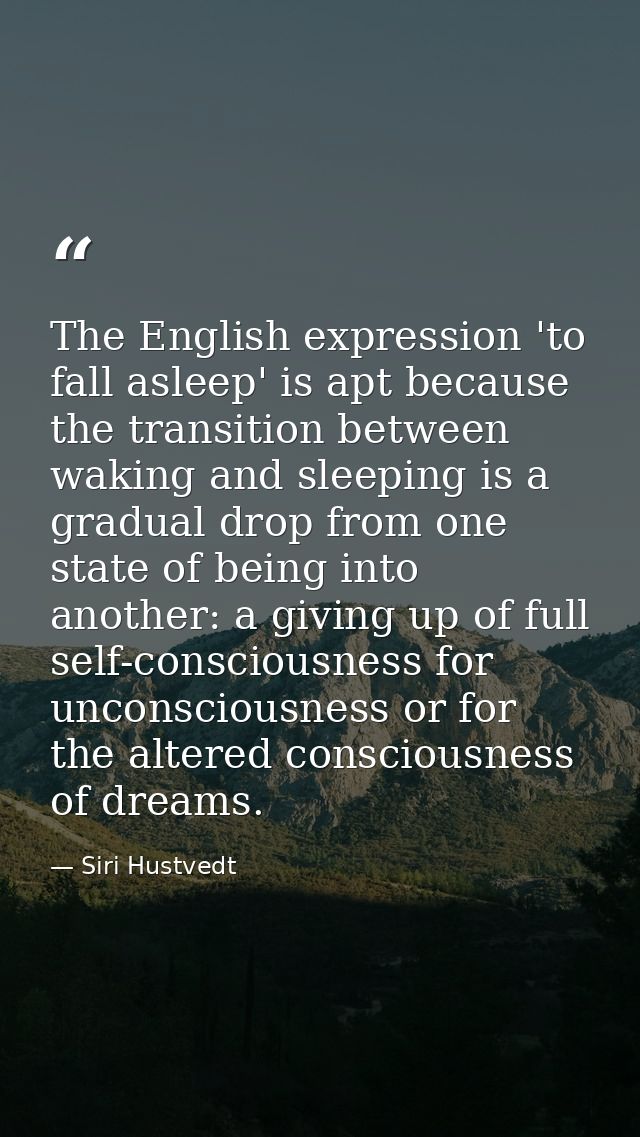 The English expression 'to fall asleep' is apt because the transition between waking and sleeping is a gradual drop from — Siri Hustvedt