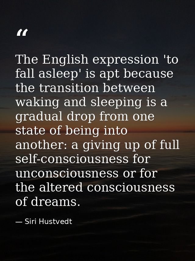 The English expression 'to fall asleep' is apt because the transition between waking and sleeping is a gradual drop from — Siri Hustvedt