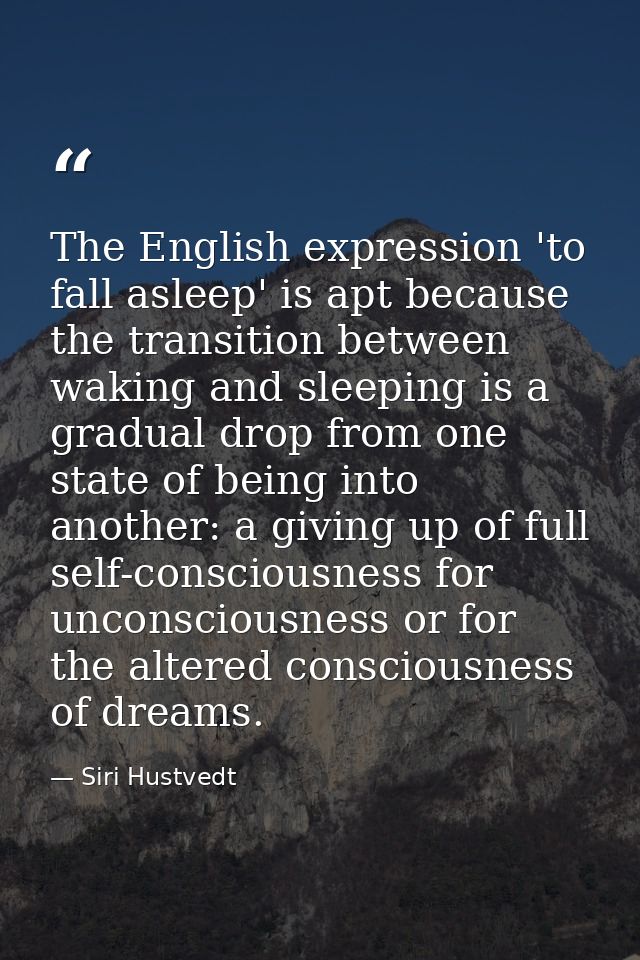 The English expression 'to fall asleep' is apt because the transition between waking and sleeping is a gradual drop from — Siri Hustvedt