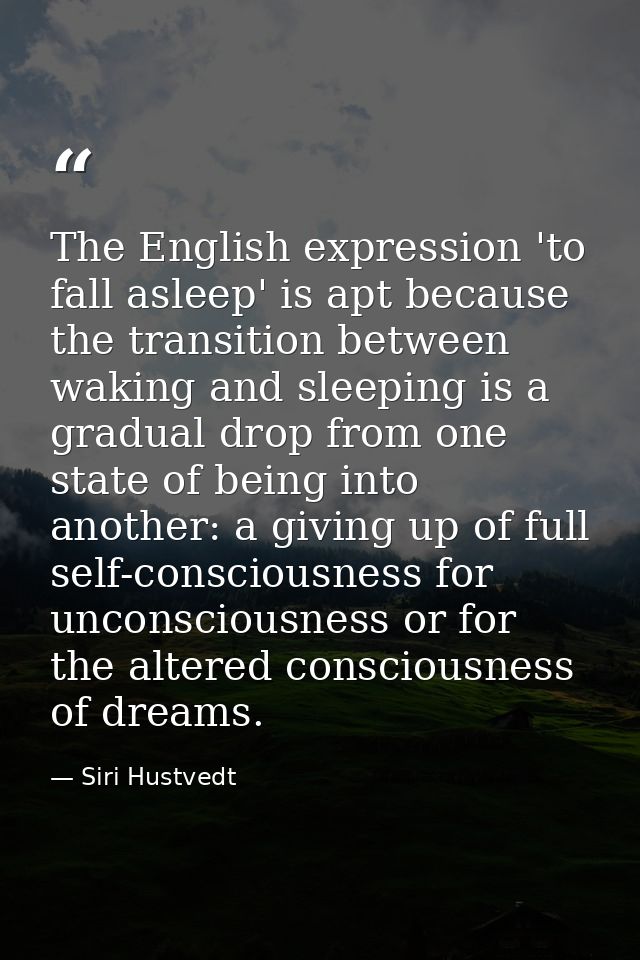 The English expression 'to fall asleep' is apt because the transition between waking and sleeping is a gradual drop from — Siri Hustvedt