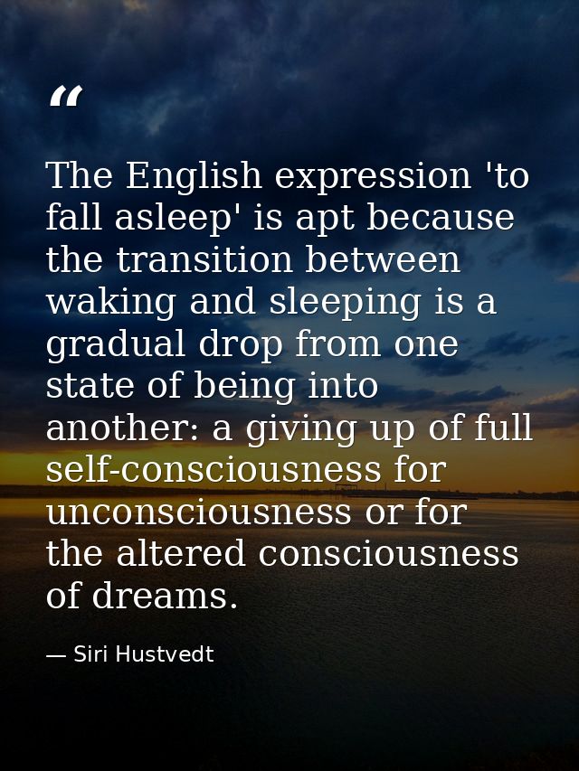 The English expression 'to fall asleep' is apt because the transition between waking and sleeping is a gradual drop from — Siri Hustvedt