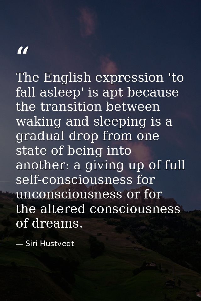 The English expression 'to fall asleep' is apt because the transition between waking and sleeping is a gradual drop from — Siri Hustvedt