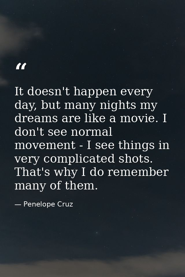 It doesn't happen every day, but many nights my dreams are like a movie. I don't see normal movement - I see things in v — Penelope Cruz