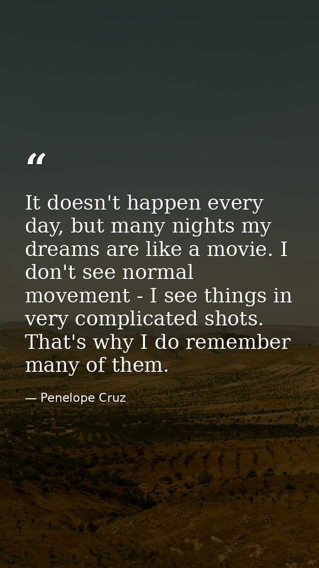 It doesn't happen every day, but many nights my dreams are like a movie. I don't see normal movement - I see things in v — Penelope Cruz