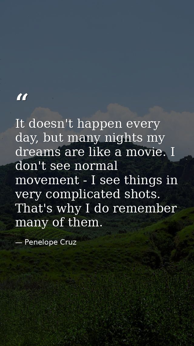 It doesn't happen every day, but many nights my dreams are like a movie. I don't see normal movement - I see things in v — Penelope Cruz