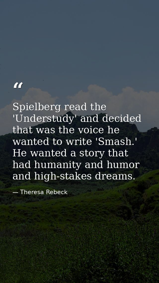Spielberg read the 'Understudy' and decided that was the voice he wanted to write 'Smash.' He wanted a story that had hu — Theresa Rebeck