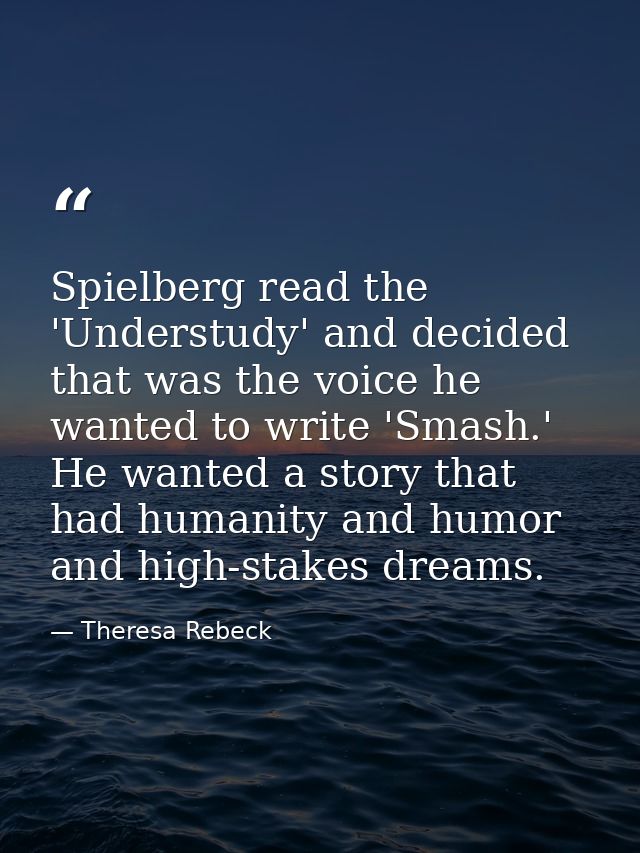 Spielberg read the 'Understudy' and decided that was the voice he wanted to write 'Smash.' He wanted a story that had hu — Theresa Rebeck