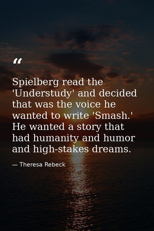 Spielberg read the 'Understudy' and decided that was the voice he wanted to write 'Smash.' He wanted a story that had hu — Theresa Rebeck