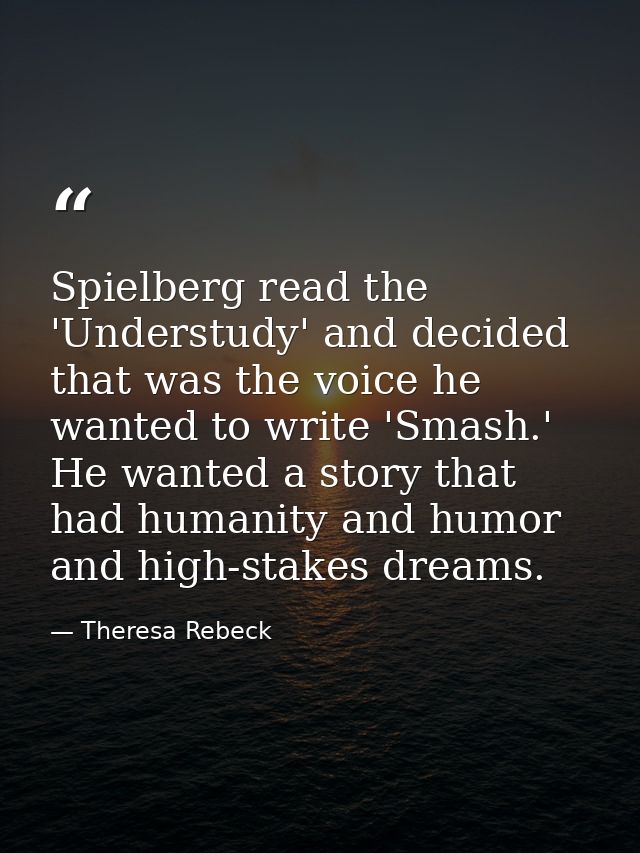 Spielberg read the 'Understudy' and decided that was the voice he wanted to write 'Smash.' He wanted a story that had hu — Theresa Rebeck