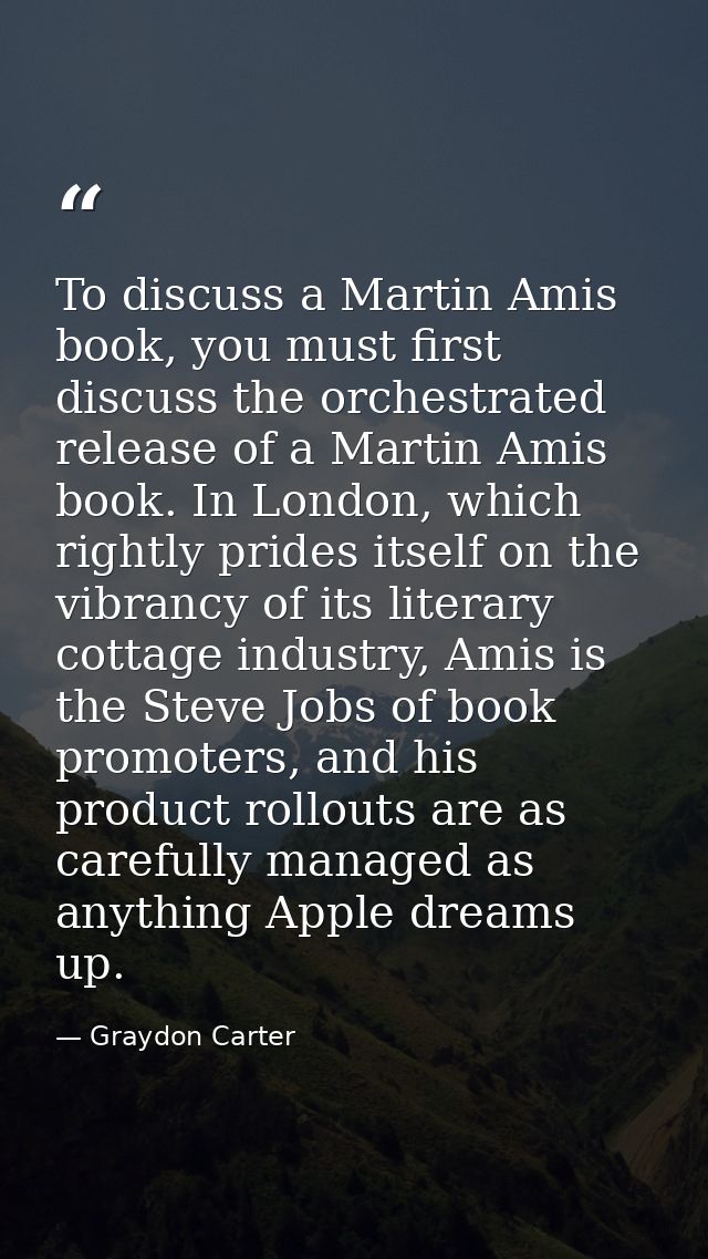 To discuss a Martin Amis book, you must first discuss the orchestrated release of a Martin Amis book. In London, which r — Graydon Carter