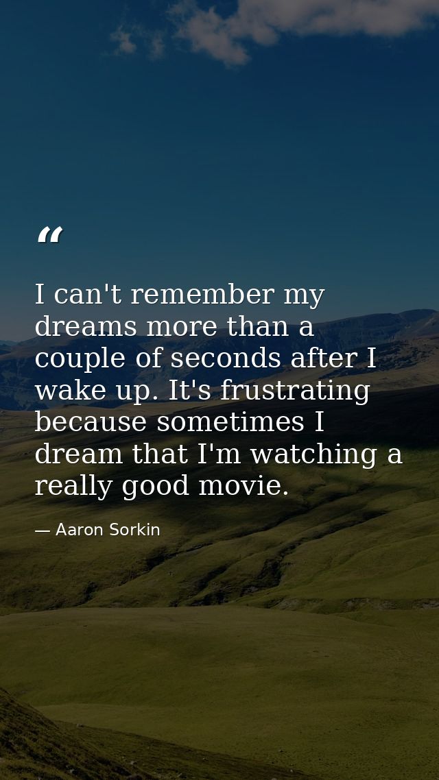 I can't remember my dreams more than a couple of seconds after I wake up. It's frustrating because sometimes I dream tha — Aaron Sorkin