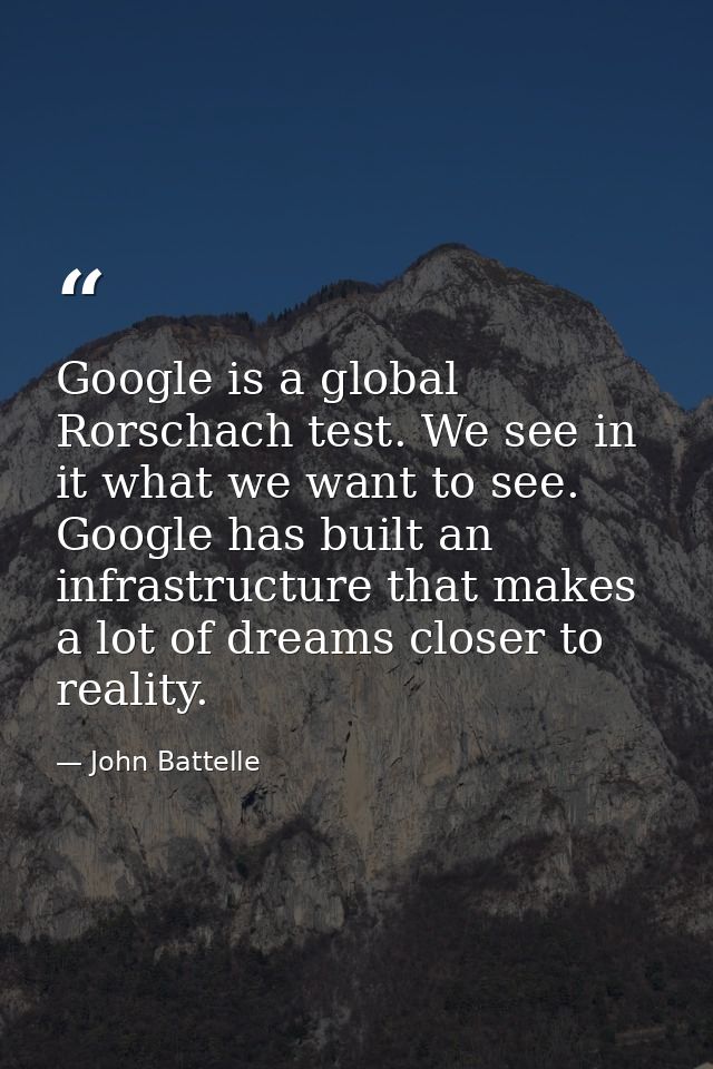 Google is a global Rorschach test. We see in it what we want to see. Google has built an infrastructure that makes a lot — John Battelle