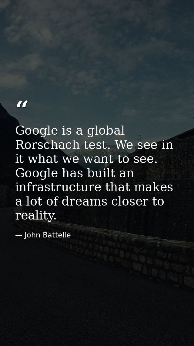 Google is a global Rorschach test. We see in it what we want to see. Google has built an infrastructure that makes a lot — John Battelle