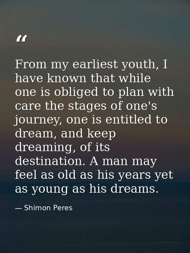 From my earliest youth, I have known that while one is obliged to plan with care the stages of one's journey, one is ent — Shimon Peres