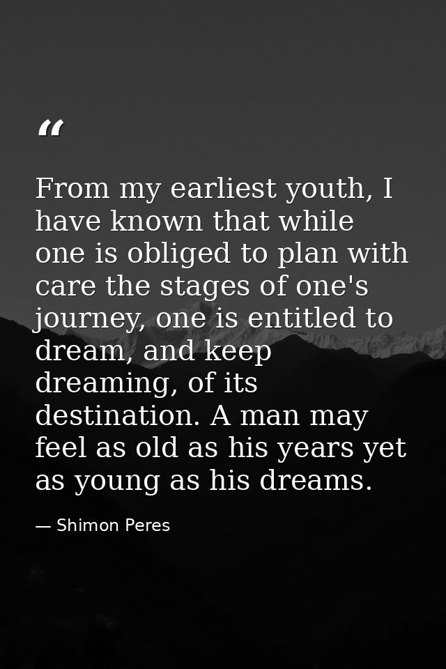 From my earliest youth, I have known that while one is obliged to plan with care the stages of one's journey, one is ent — Shimon Peres