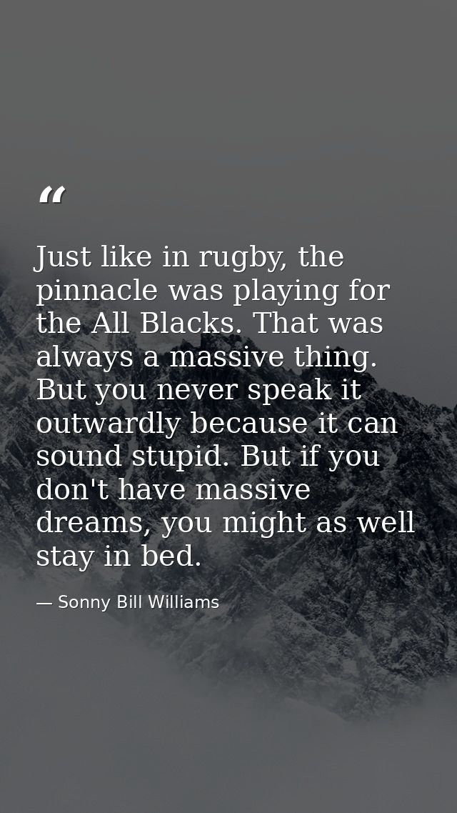 Just like in rugby, the pinnacle was playing for the All Blacks. That was always a massive thing. But you never speak it — Sonny Bill Williams