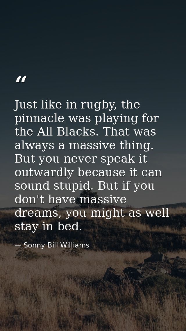 Just like in rugby, the pinnacle was playing for the All Blacks. That was always a massive thing. But you never speak it — Sonny Bill Williams