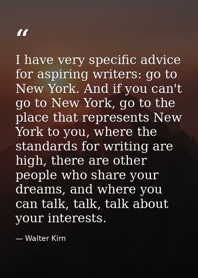 I have very specific advice for aspiring writers: go to New York. And if you can't go to New York, go to the place that  — Walter Kirn