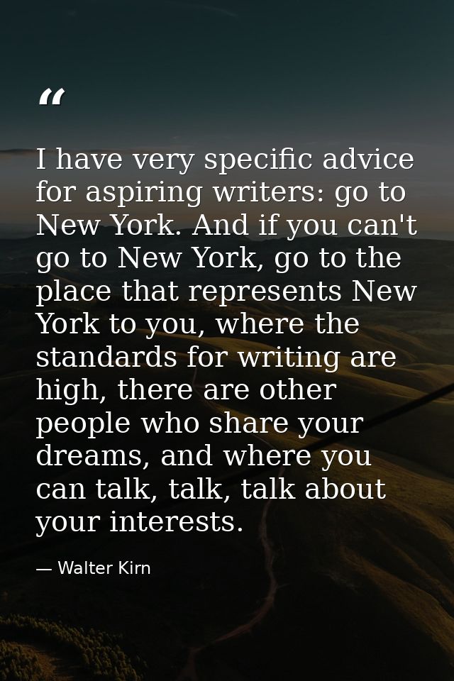 I have very specific advice for aspiring writers: go to New York. And if you can't go to New York, go to the place that  — Walter Kirn