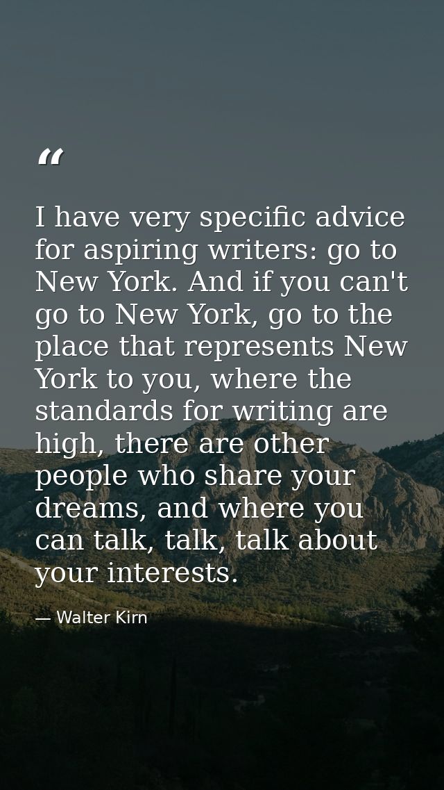 I have very specific advice for aspiring writers: go to New York. And if you can't go to New York, go to the place that  — Walter Kirn