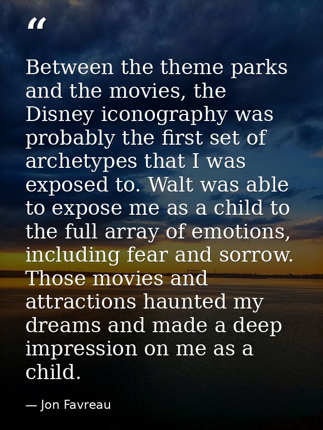 Between the theme parks and the movies, the Disney iconography was probably the first set of archetypes that I was expos — Jon Favreau