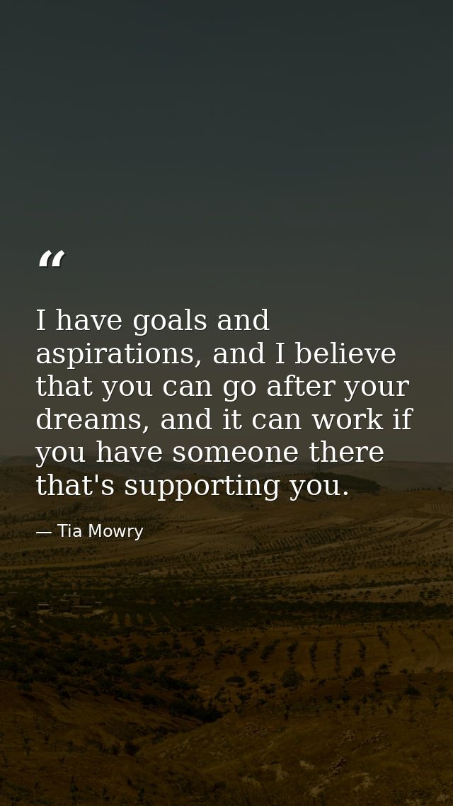 I have goals and aspirations, and I believe that you can go after your dreams, and it can work if you have someone there — Tia Mowry