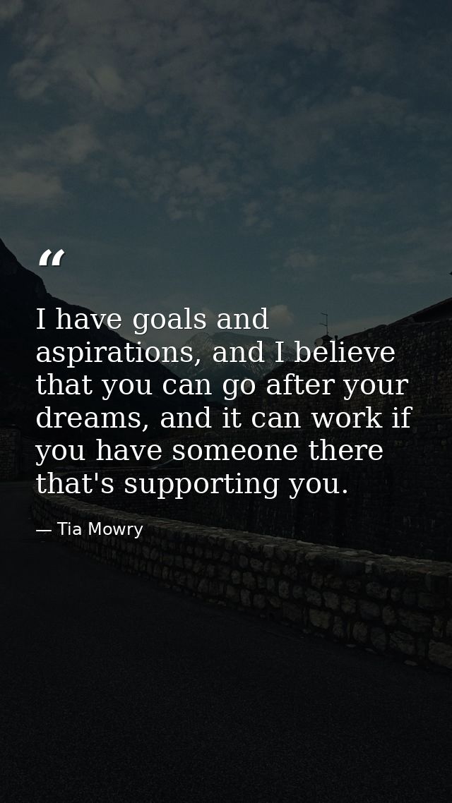 I have goals and aspirations, and I believe that you can go after your dreams, and it can work if you have someone there — Tia Mowry